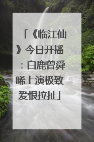 《临江仙》今日开播：白鹿曾舜晞上演极致爱恨拉扯