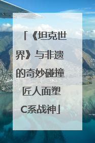 《坦克世界》与非遗的奇妙碰撞 匠人面塑C系战神