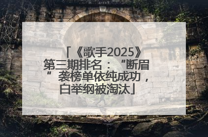 《歌手2025》第三期排名：“断眉”袭榜单依纯成功，白举纲被淘汰
