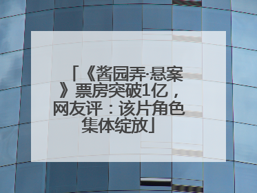 《酱园弄·悬案》票房突破1亿，网友评：该片角色集体绽放