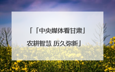 「中央媒体看甘肃」农耕智慧 历久弥新