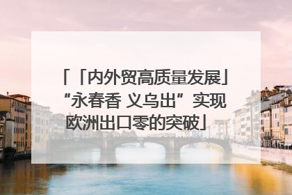 「内外贸高质量发展」“永春香 义乌出”实现欧洲出口零的突破