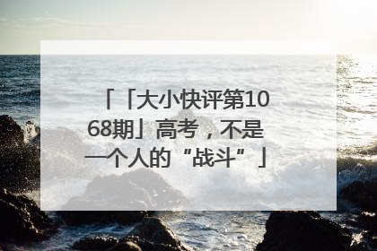 「大小快评第1068期」高考，不是一个人的“战斗”