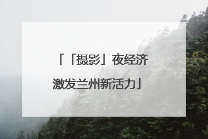 「摄影」夜经济激发兰州新活力