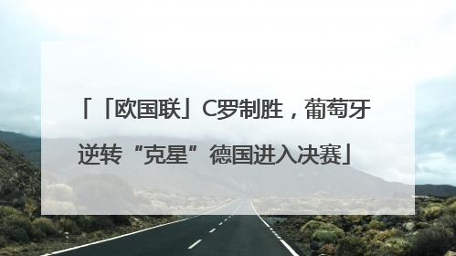 「欧国联」C罗制胜，葡萄牙逆转“克星”德国进入决赛