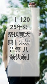 「2025年公祭伏羲大典」乐舞告祭 共颂伏羲