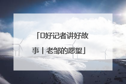  好记者讲好故事丨老邹的愿望