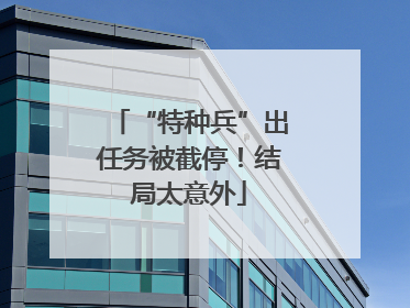 “特种兵”出任务被截停！结局太意外
