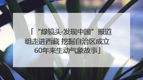 “绿镜头·发现中国”报道组走进西藏 挖掘自治区成立60年来生动气象故事