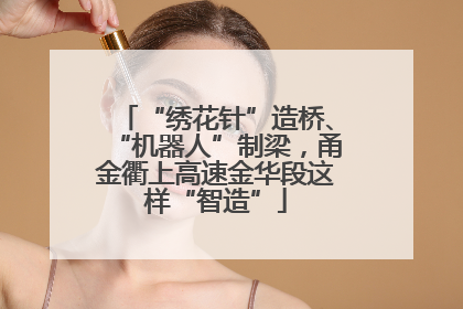 “绣花针”造桥、“机器人”制梁，甬金衢上高速金华段这样“智造”