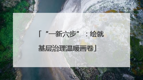 “一新六步”：绘就基层治理温暖画卷