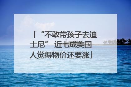 “不敢带孩子去迪士尼” 近七成美国人觉得物价还要涨