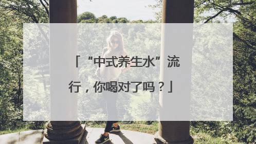 “中式养生水”流行，你喝对了吗？
