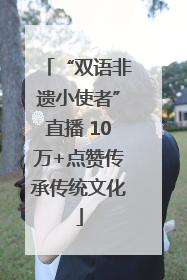“双语非遗小使者”直播 10万+点赞传承传统文化