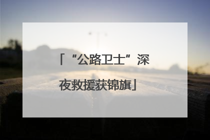 “公路卫士”深夜救援获锦旗