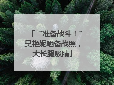 “准备战斗！”吴艳妮晒备战照，大长腿吸睛