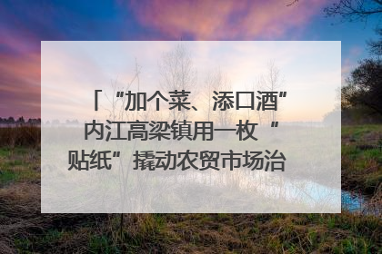 “加个菜、添口酒” 内江高梁镇用一枚“贴纸”撬动农贸市场治理｜万千气象看四川