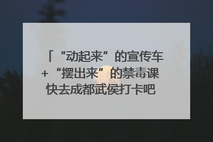 “动起来”的宣传车+“摆出来”的禁毒课 快去成都武侯打卡吧｜国际禁毒日