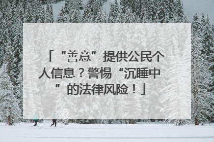 “善意”提供公民个人信息？警惕“沉睡中”的法律风险！