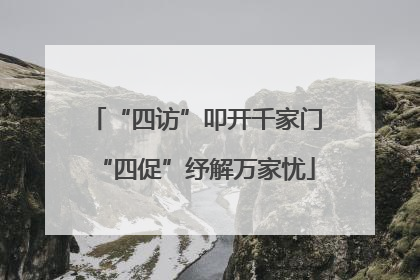 “四访”叩开千家门“四促”纾解万家忧