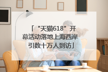 “天猫618”开幕活动落地上海西岸 引数十万人到访