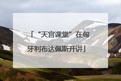 “天宫课堂”在匈牙利布达佩斯开讲