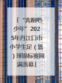 “奔跑吧·少年”2025年丹江口市小学生足（篮）球锦标赛圆满落幕