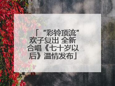 “彩铃顶流”欢子复出 全新合唱《七十岁以后》温情发布