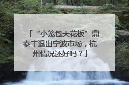 “小笼包天花板”鼎泰丰退出宁波市场，杭州情况还好吗？