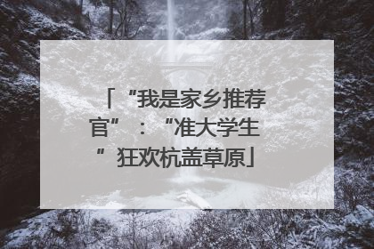 “我是家乡推荐官”：“准大学生”狂欢杭盖草原