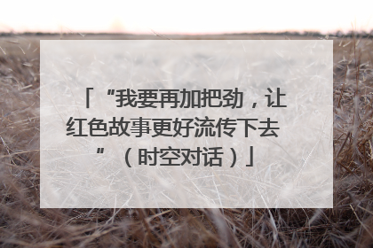“我要再加把劲，让红色故事更好流传下去”（时空对话）