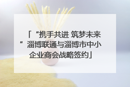 “携手共进 筑梦未来”淄博联通与淄博市中小企业商会战略签约