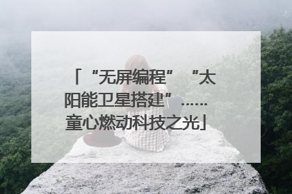 “无屏编程”“太阳能卫星搭建”……童心燃动科技之光