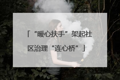 “暖心扶手”架起社区治理“连心桥”