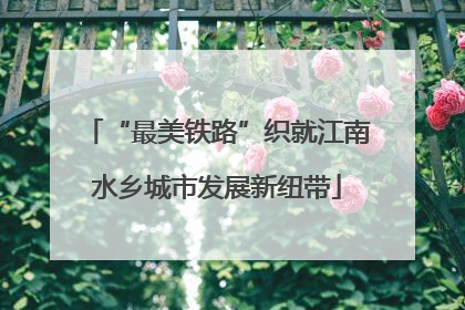 “最美铁路”织就江南水乡城市发展新纽带