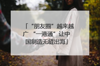 “朋友圈”越来越广 “一港通”让中国制造无缝出海