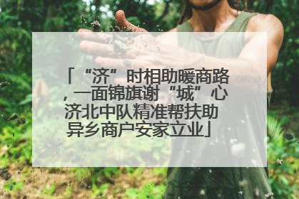 “济”时相助暖商路，一面锦旗谢“城”心 济北中队精准帮扶助异乡商户安家立业