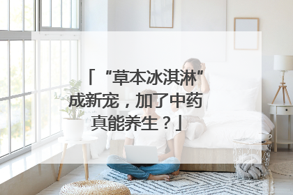 “草本冰淇淋”成新宠，加了中药真能养生？