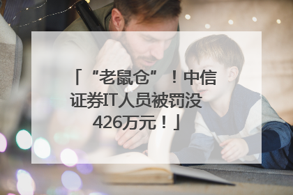 “老鼠仓”！中信证券IT人员被罚没426万元！