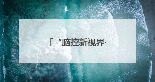 “脑控新视界·VR趣体验”科技探索之旅南昌首站圆满落（图）