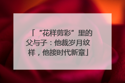 “花样剪彩”里的父与子：他裁岁月纹样，他接时代新章