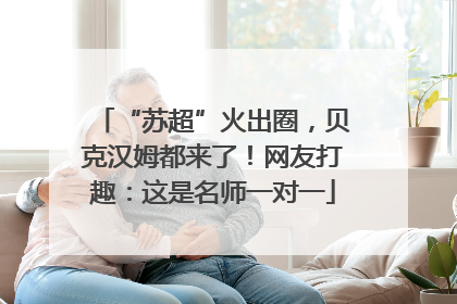 “苏超”火出圈，贝克汉姆都来了！网友打趣：这是名师一对一
