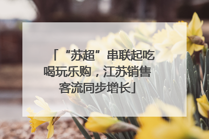 “苏超”串联起吃喝玩乐购，江苏销售客流同步增长