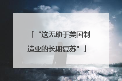 “这无助于美国制造业的长期复苏”