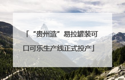 “贵州造”易拉罐装可口可乐生产线正式投产