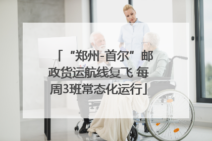 “郑州-首尔”邮政货运航线复飞 每周3班常态化运行