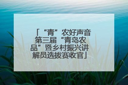 “青”农好声音 第三届“青岛农品”暨乡村振兴讲解员选拔赛收官