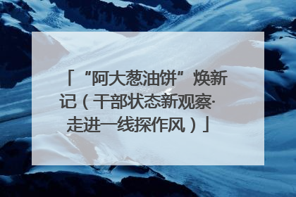 “阿大葱油饼”焕新记（干部状态新观察·走进一线探作风）