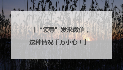“领导”发来微信，这种情况千万小心！