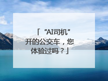 “AI司机”开的公交车，您体验过吗？